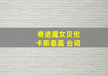 奇迹魔女贝伦卡斯泰露 台词